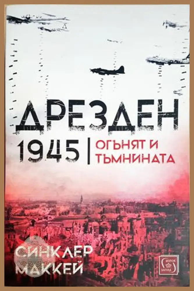 Дрезден 1945 Огънят и тъмнината - Синклер Маккей