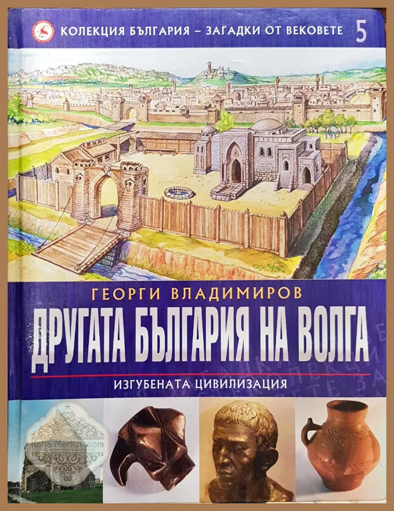 Другата България на Волга (Изгубената цивилизация) - Колекция България - загадки от вековете 5 - Георги Владимиров