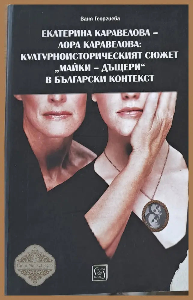Екатерина Каравелова - Лора Каравелова: Културноисторическият сюжет ’Майки-дъщери’ в българския контекст - Книги
