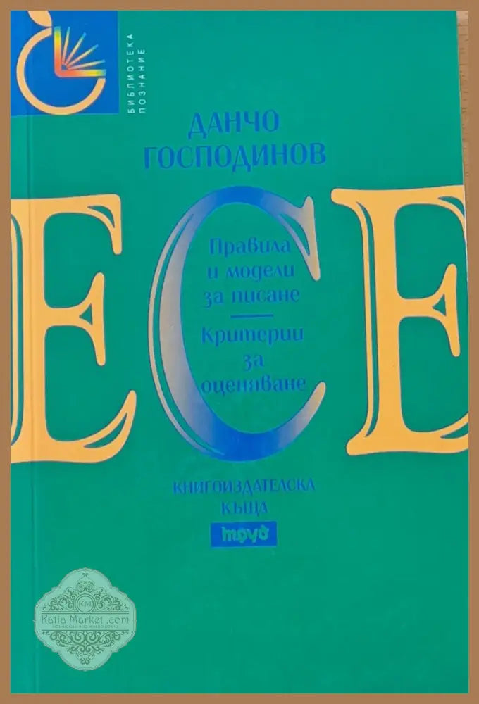 Есе - Правила и модели за писане Критерии за оценяване - Данчо Господинов - Книги