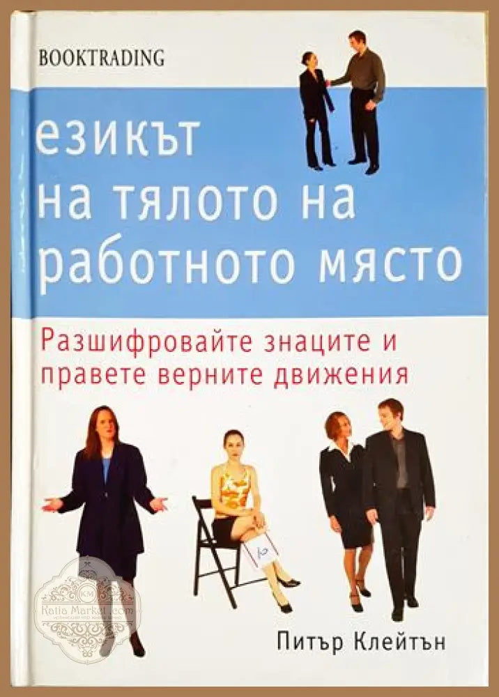 Езикът на тялото на работното място. Разшифровайте знаците и правете верните движения - Питър Клейтън - Книга