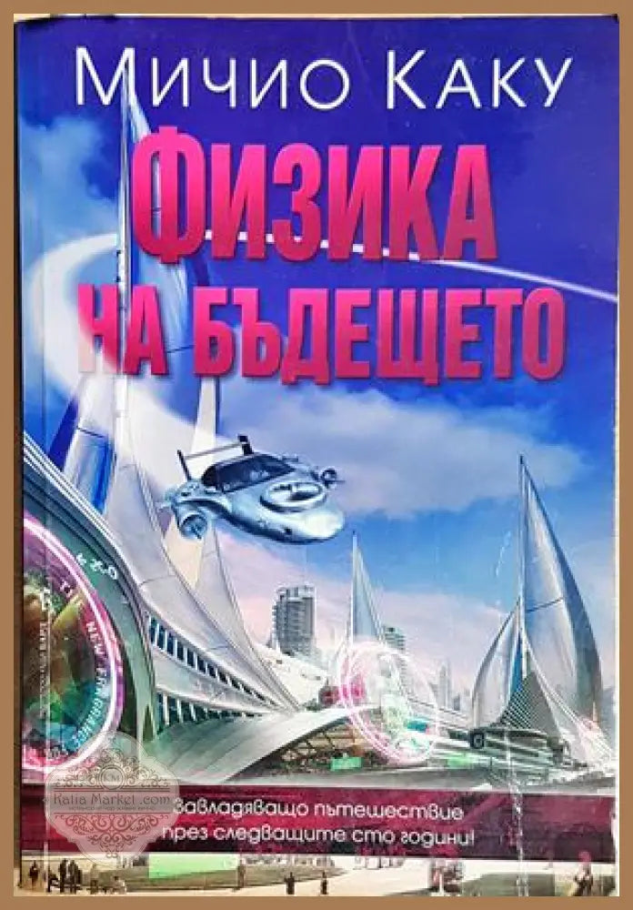 Физика на бъдещето. Как науката ще оформя съдбата на човечеството и ежедневието ни през 2100 г. - Мичио Каку - Мичио