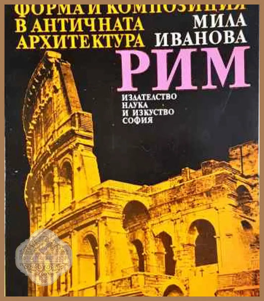 Форма и композиция в античната архитектура: Рим - Мила Иванова - Книги