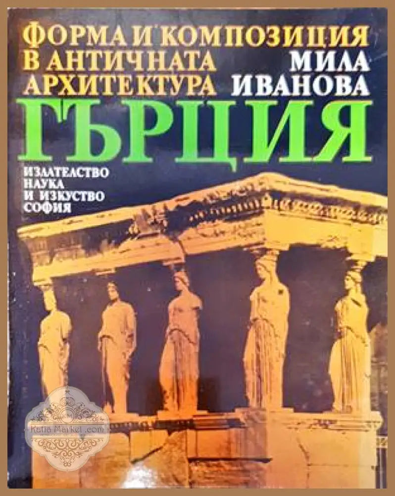 Форма и конпозиция в античната архитектура: Гърция - Мила Иванова - Книги