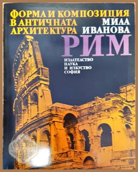 Форма и конпозиция в античната архитектура: Рим - Мила Иванова - Книги