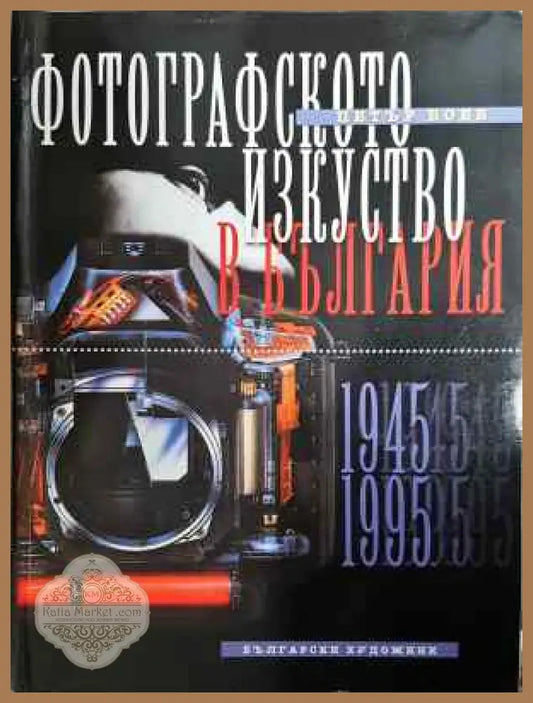 Фотографското изкуство в България. Част 2: 1945-1995 - Петър Боев - Книга