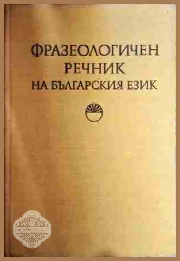 Фразеологичен речник на българския език. Том 1: А-Н - К. Ничева С. Спасова-Михайлова Кр. Чолакова - Книга