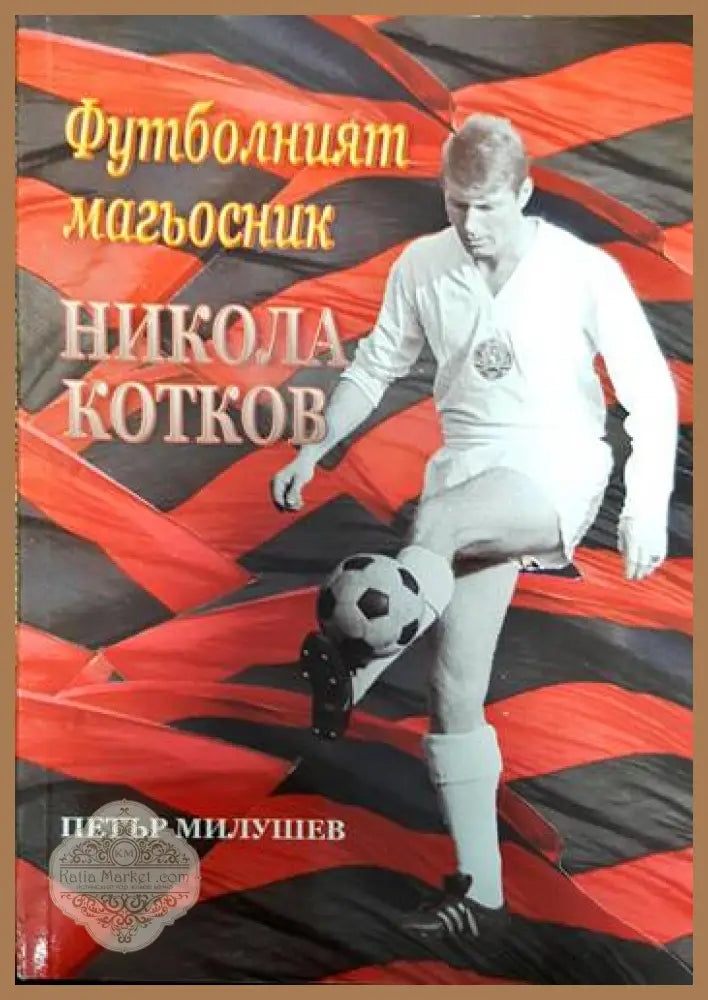 Футболният магьосник Никола Котков - Петър Милушев - Книги