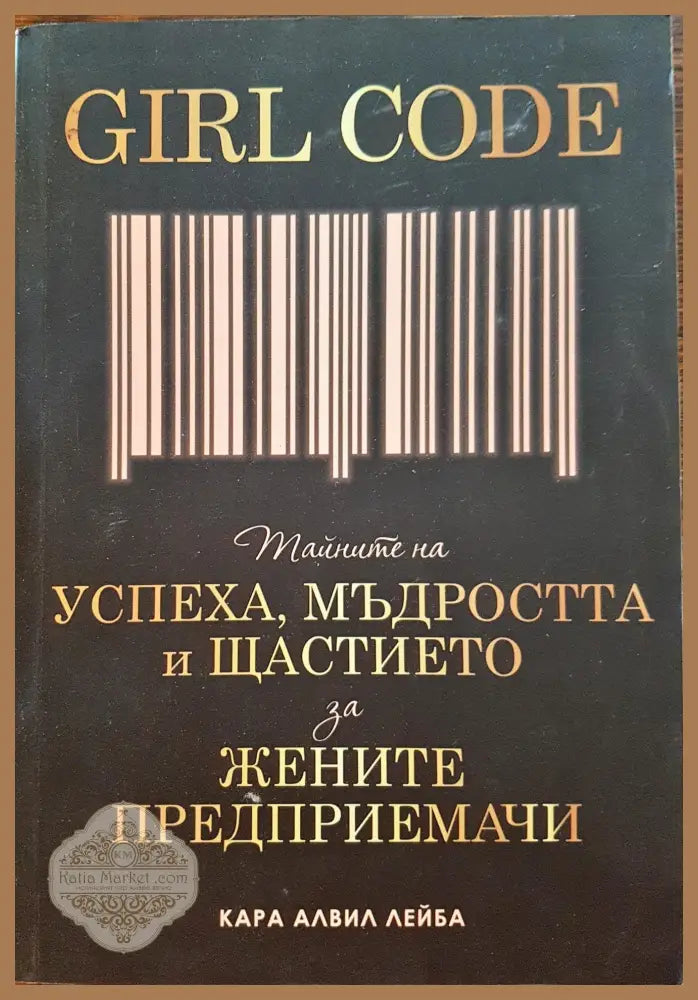 Girl Code - Тайната на успеха мъдростта и щастието за жените предприемачи - Кара Алвил Лейба - Книги