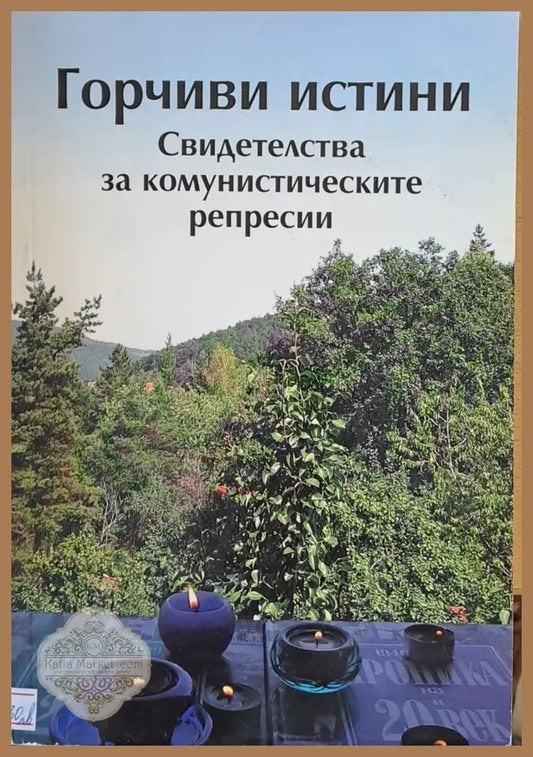 Горчиви истини. Свидетелства за комунистическите репресии - Авторски колектив - Книги