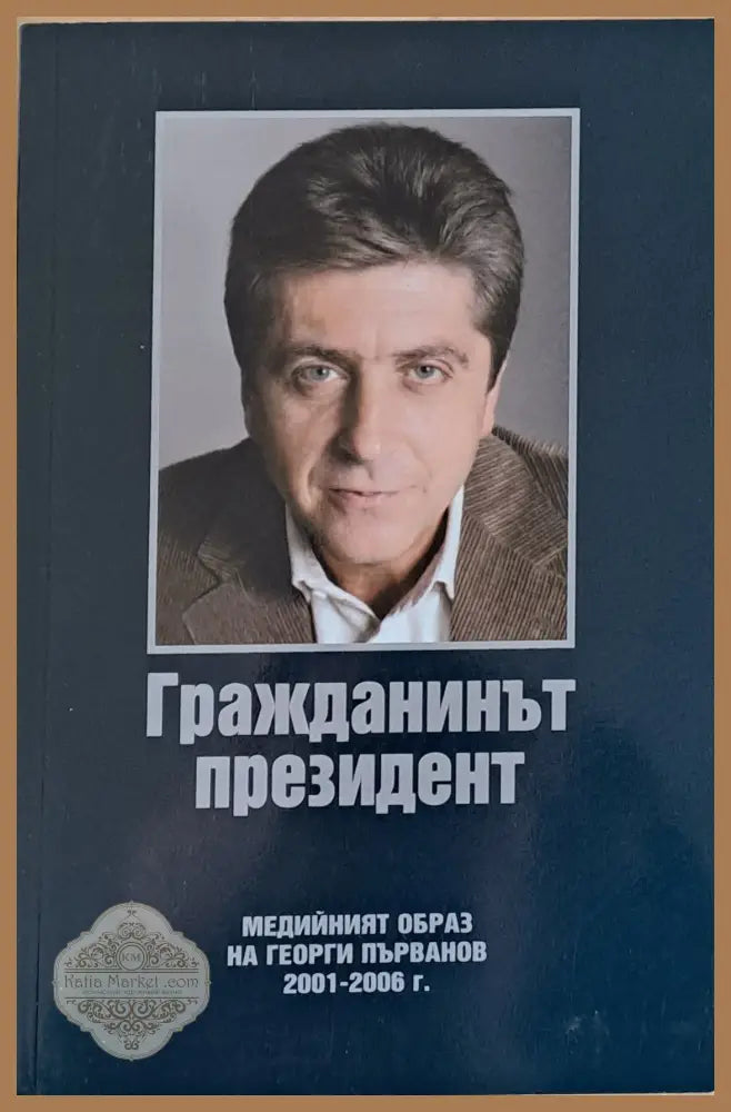 Гражданинът президент. Медийният образ на Георги Първанов 2001-2006 - Съъставител: Светлана Шаренкова - Книги