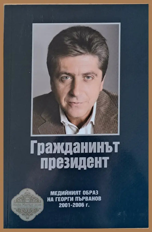 Гражданинът президент. Медийният образ на Георги Първанов 2001-2006 - Съъставител: Светлана Шаренкова - Книги