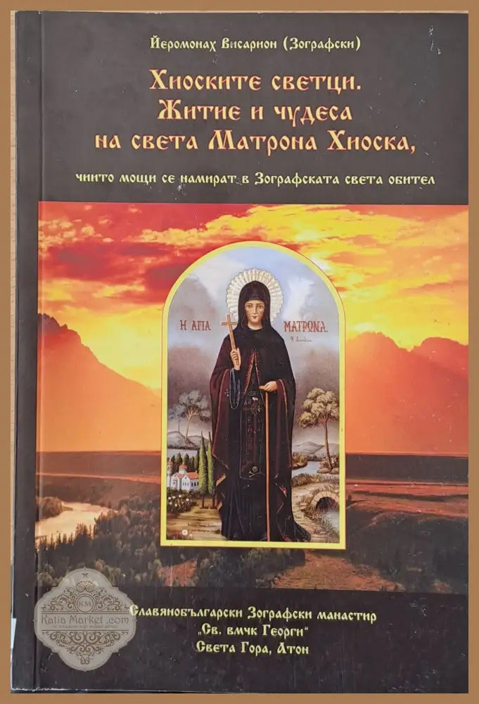 Хиоските светци. Житие и чудеса на света Матрона Хиоска чиито мощи се намират в Зографската света обител - Йеромонах