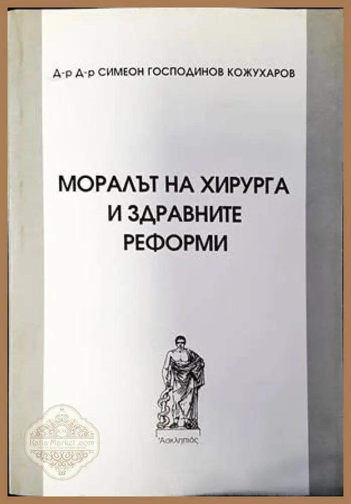 Хирургия и етика / Моралът на хирурга и здравните реформи - Симеон Господинов Кожухаров - Книги