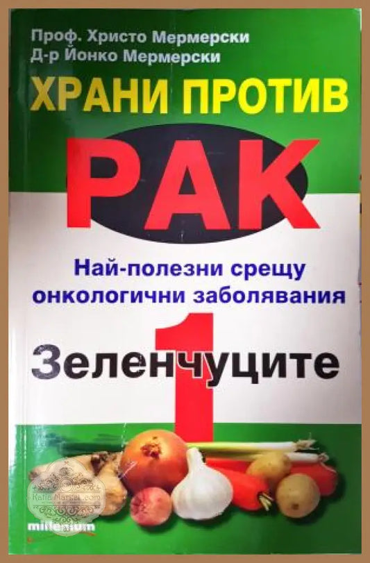 Храни против рак. Книга 1: Зеленчуците - Проф. Христо Мермерски Д-р Йонко Мермерски - Книга