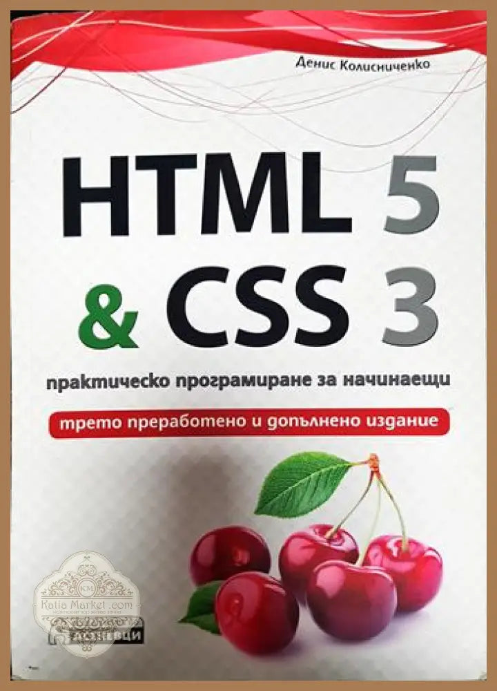 HTML 5 & CSS 3. Практическо програмиране за начинаещи - Денис Колисниченко - Книги
