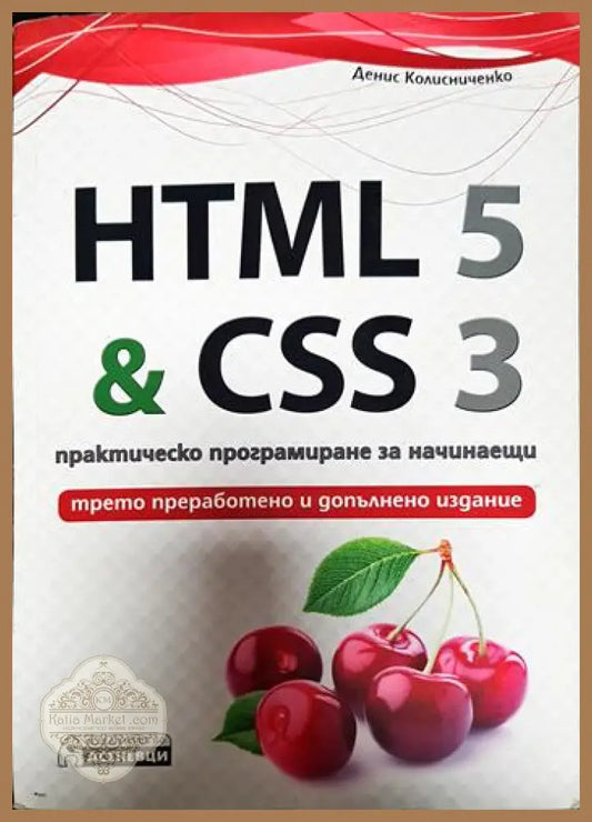 HTML 5 & CSS 3. Практическо програмиране за начинаещи - Денис Колисниченко - Книги