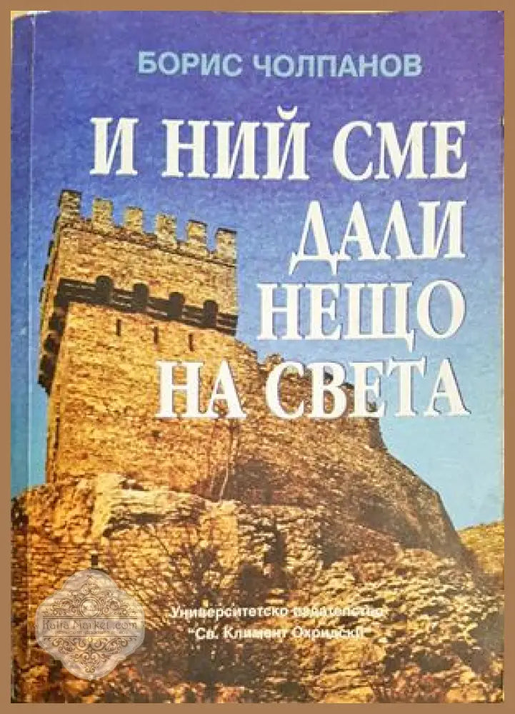 И ний сме дали нещо на света - Българското културно-историческо наследство - Борис Чолпанов - Книга