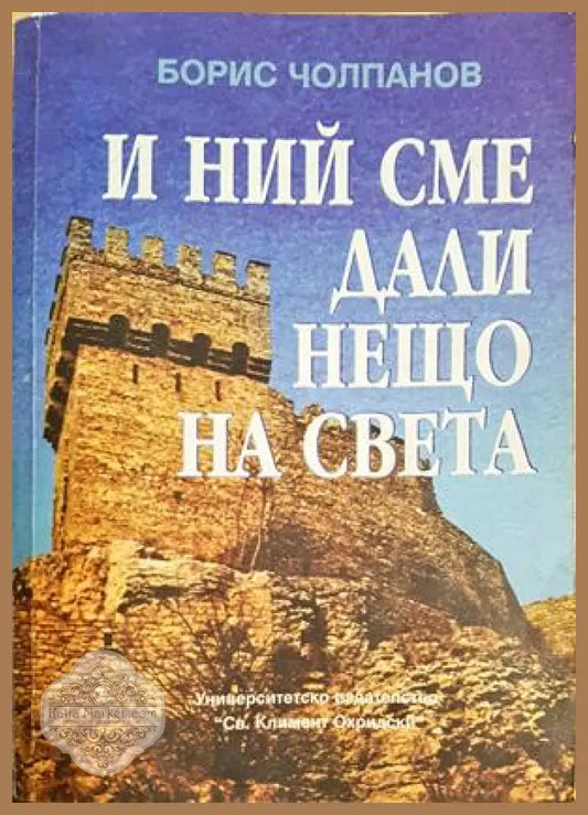 И ний сме дали нещо на света - Българското културно-историческо наследство - Борис Чолпанов - Книга