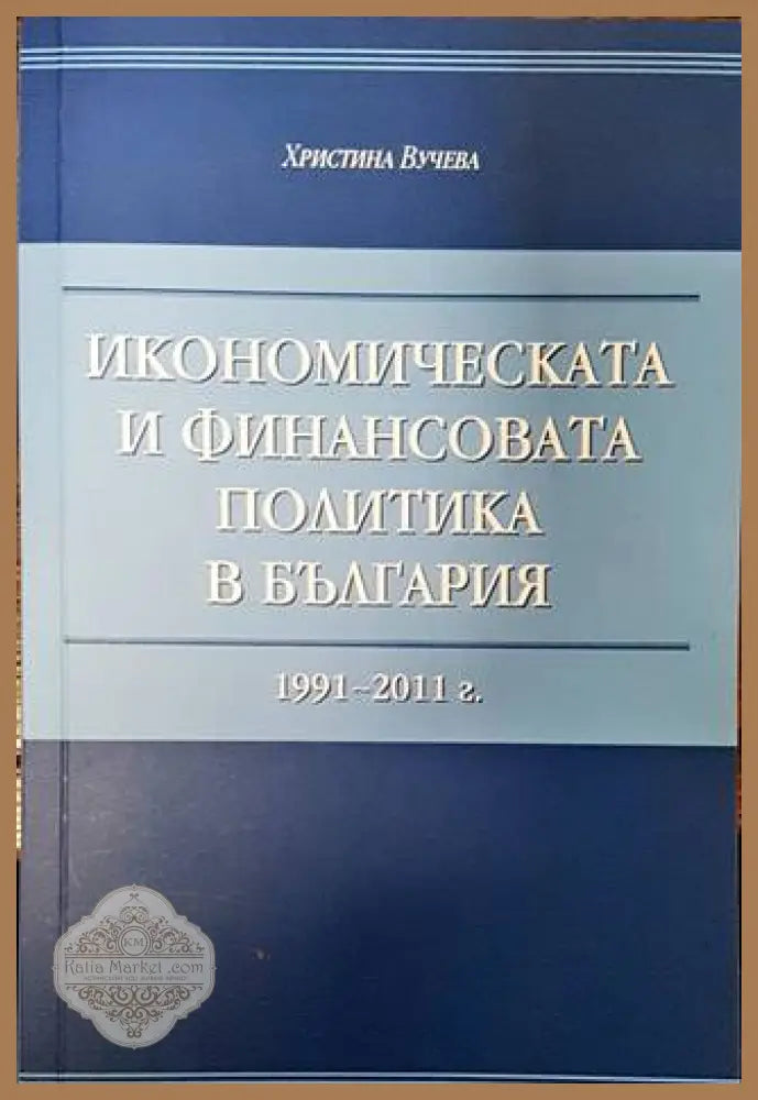 Икономическата и финансовата политика в България - 1991 - 2011 г. - Христина Вучева - Книги