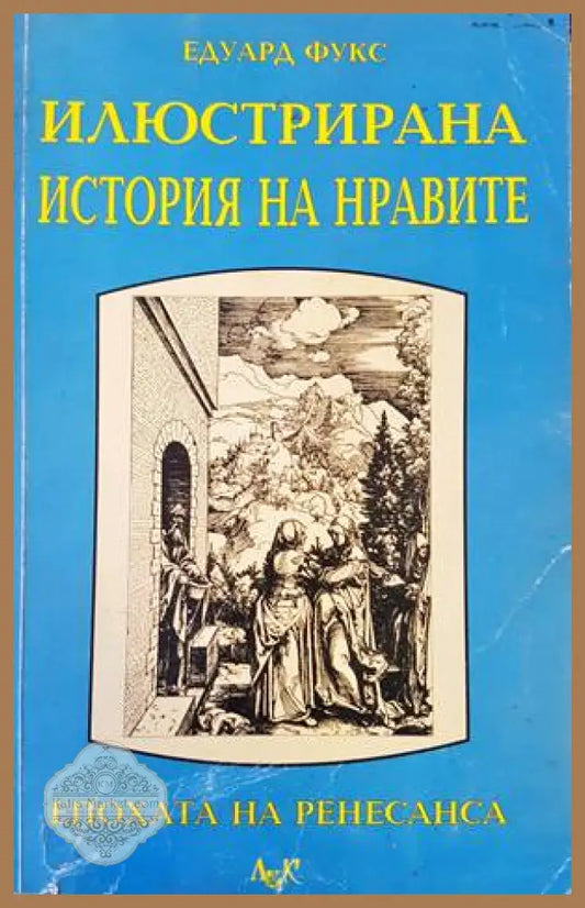 Илюстрирана история на нравите. Том 1: Ренесанс - Едуард Фукс - Книги