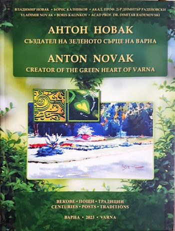 Антон Новак - създател на зеленото сърце на Варна / Anton Novak - creator of the green heart of Varna - Сборник (съставители: Владимир Новак, Борис Калинков, Димитър Раденовски)