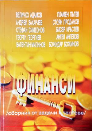 Финанси - сборник от задачи и тестове - Колектив (Величко Адамов, Андрей Захариев, Стефан Симеонов, Георги Георгиев, Валентин Милинов, Пламен Пътев, Стоян Проданов, Бисер Кърстев, Ангел Ангелов, Божидар Божинов)