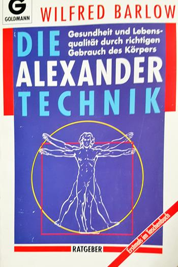 Die Alexander-Technik: Gesundheit und Lebensqualität durch richtigen Gebrauch des Körpers - Wilfred Barlow