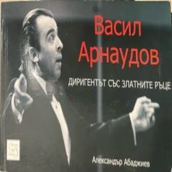 Васил Арнаудов - диригентът със златните ръце – корица
