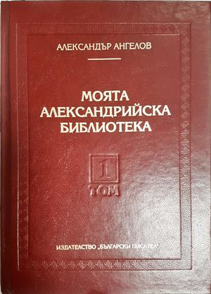 Моята Александрийска библиотека Том 1 - Александър Ангелов