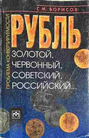 Рубль: золотой, червонный, советский, российский... - С. М. Борисов