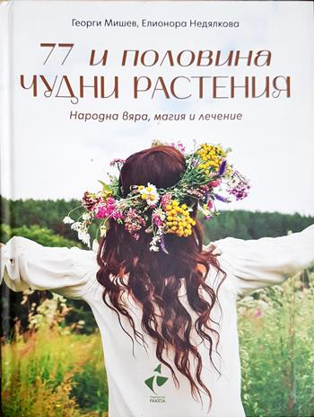 77 и половина чудни растения. Народна вяра, магия и лечение - Георги Мишев, Елионора Недялкова