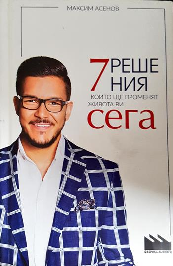 7 решения, които ще променят живота ви сега - Максим Асенов