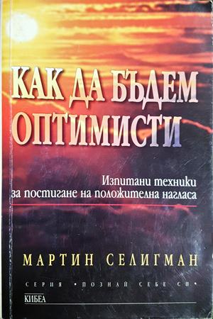 Как да бъдем оптимисти. Изпитани техники за постигане на положителна нагласа - Мартин Селигман