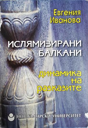 Ислямизирани Балкани: Динамика на разказите - Евгения Иванова