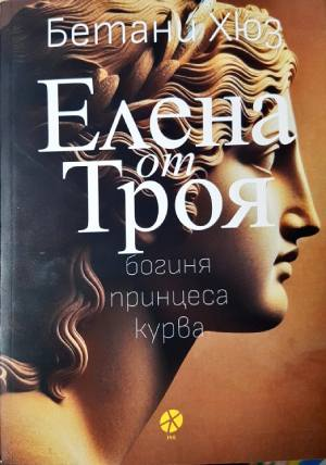 Елена от Троя: богиня, принцеса, курва - Бетани Хюз