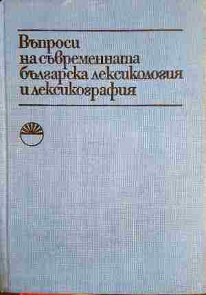 Въпроси на съвременната българска лексикология и лексикография - Сборник