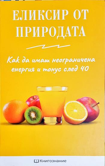 Еликсир от природата: Как да имаме неограничена енергия и тонус след 40 - Елена Георгиева