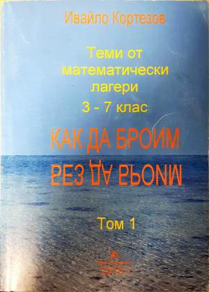 Теми от математически лагери. Том 1: 3.-7. клас. Как да броим без да броим - Ивайло Кортезов