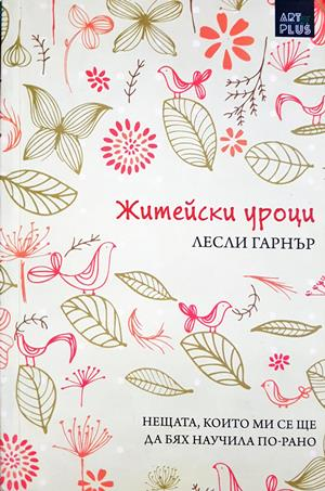 Житейски уроци: Нещата, които ми се ще да бях научила по-рано - Лесли Гарнър