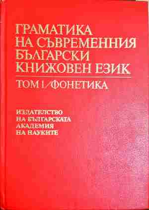 Граматика на съвременния български книжовен език в три тома. Том 1: Фонетика - Колектив