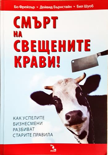 Смърт на свещените крави! Как успелите бизнесмени разбиват старите правила - Бо Фрейзър, Дейвид Бърнстайн, Бил Шуоб