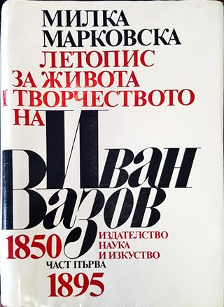 Летопис за живота и творчеството на Иван Вазов. Част 1: 1850-1895 - Милка Марковска