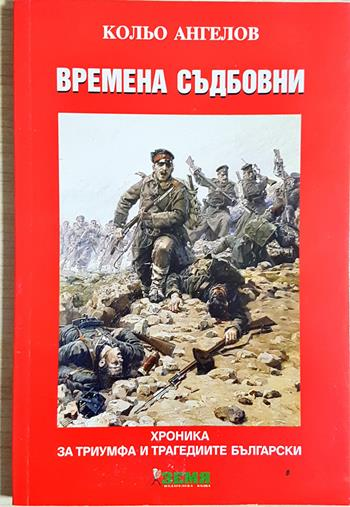 Времена съдбовни: Хроника за триумфа и трагедиите български - Кольо Ангелов