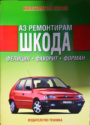 Аз ремонтирам Шкода. Фелиция, Фаворит, Форман - Константин Косев