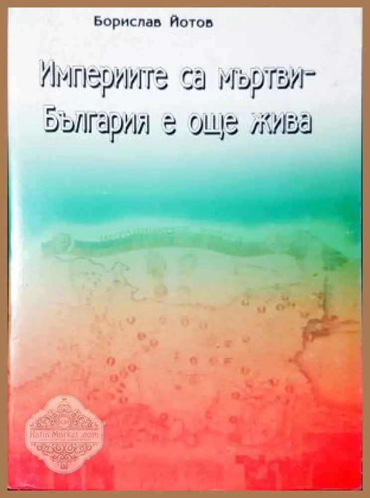 Империите са мъртви - България е още жива - Борислав Йотов - Книга