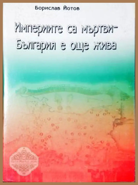 Империите са мъртви - България е още жива - Борислав Йотов - Книга