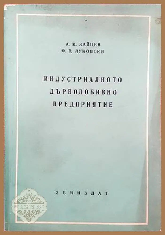 Индустриалното дърводобивно предприятие - А. И. Зайцев О. В. Луковски - Книги