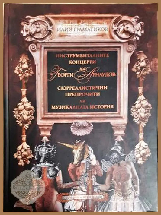 Инструменталните концерти на Георги Арнаудов: сюрреалистични препрочити на музикалната история - Илия Граматиков - Книга