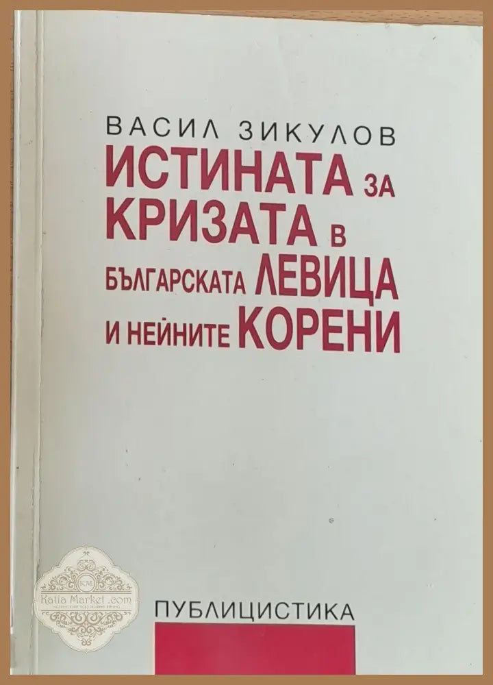Истината за кризата в Българската Левица и нейните корени - Васил Зикулов - Книги